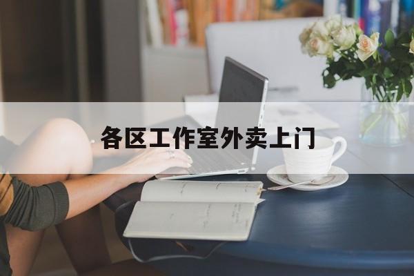昌乐上海工作室外卖微信最新资讯（谁能告诉我哪里有昌乐各区工作室外卖上门？）