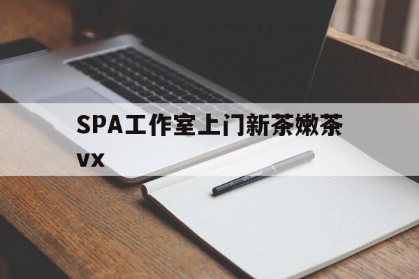 昌乐广州哪里可以找约茶新茶的品茶地最新资讯（谁能告诉我哪里有昌乐SPA工作室上门新茶嫩茶vx？）